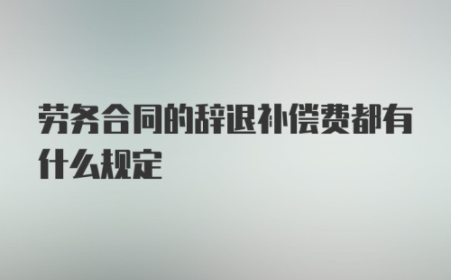 劳务合同的辞退补偿费都有什么规定