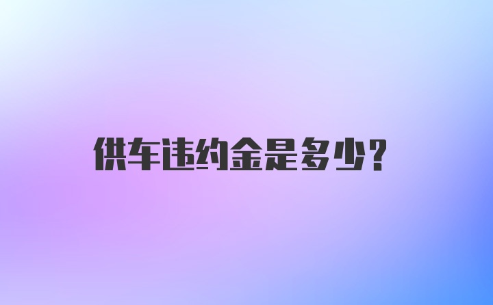 供车违约金是多少？