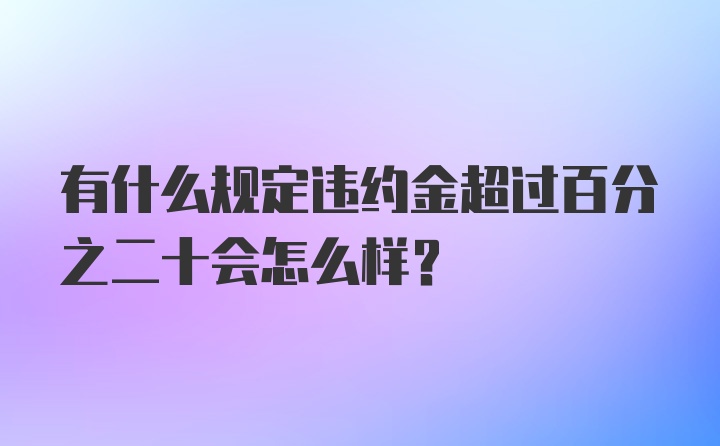 有什么规定违约金超过百分之二十会怎么样？