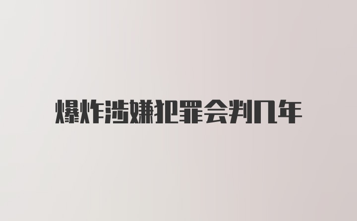 爆炸涉嫌犯罪会判几年