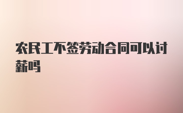 农民工不签劳动合同可以讨薪吗