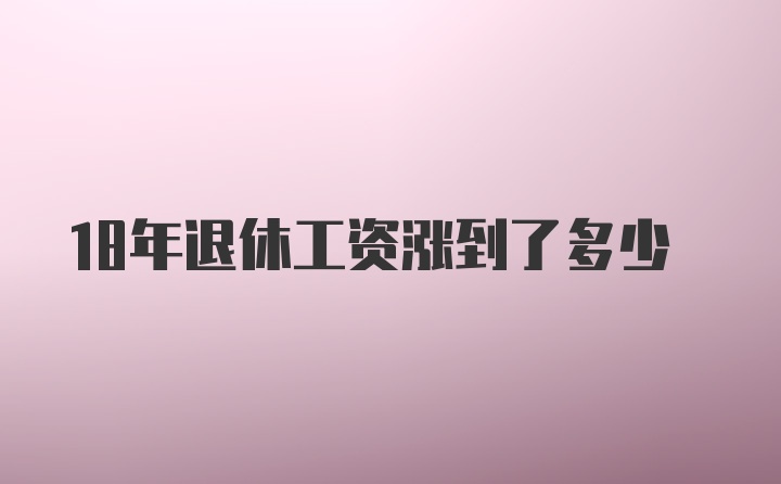 18年退休工资涨到了多少