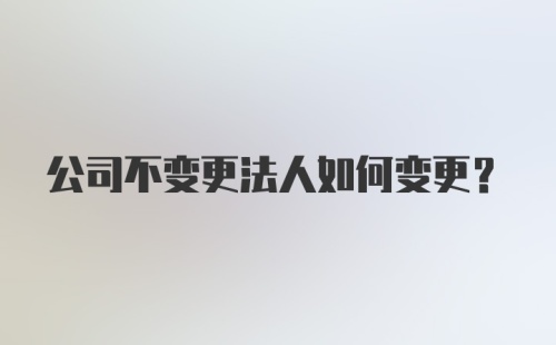 公司不变更法人如何变更？