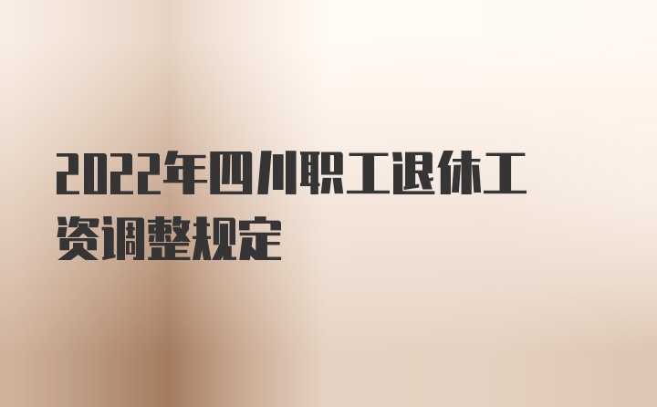 2022年四川职工退休工资调整规定