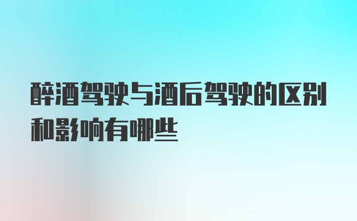 醉酒驾驶与酒后驾驶的区别和影响有哪些