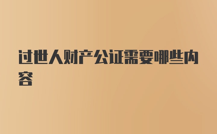 过世人财产公证需要哪些内容