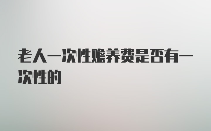 老人一次性赡养费是否有一次性的