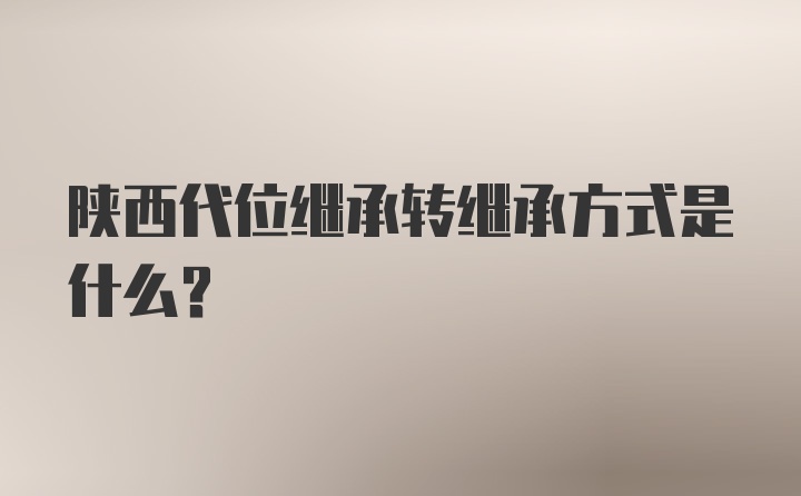 陕西代位继承转继承方式是什么？