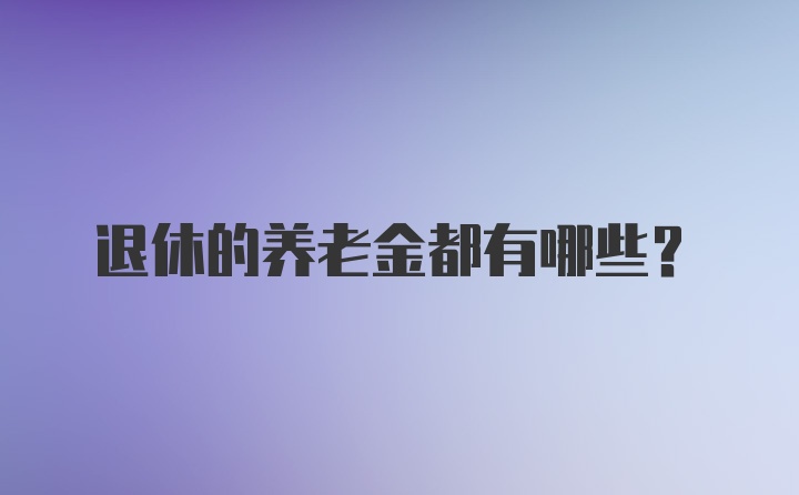 退休的养老金都有哪些？