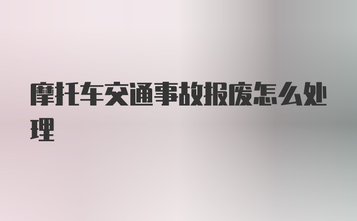 摩托车交通事故报废怎么处理