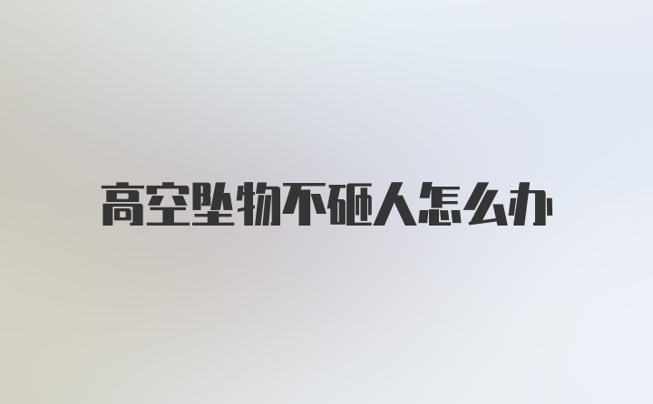 高空坠物不砸人怎么办