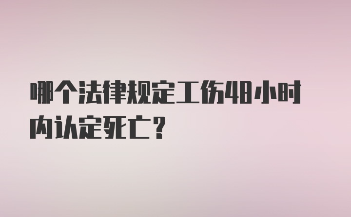 哪个法律规定工伤48小时内认定死亡?