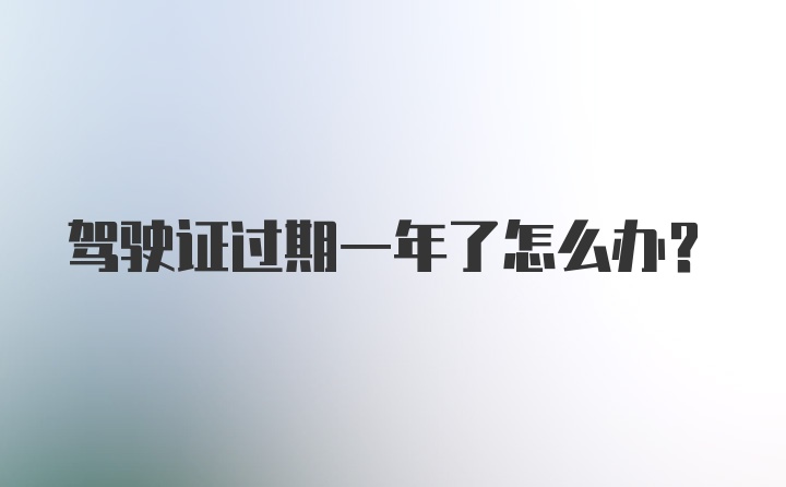 驾驶证过期一年了怎么办？