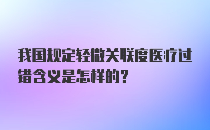 我国规定轻微关联度医疗过错含义是怎样的?