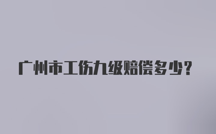 广州市工伤九级赔偿多少?