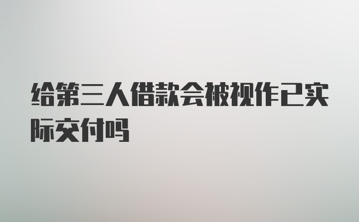 给第三人借款会被视作已实际交付吗