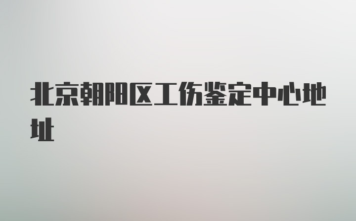 北京朝阳区工伤鉴定中心地址