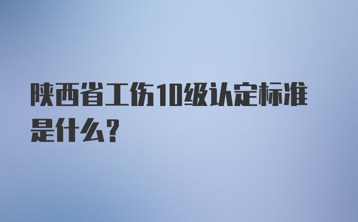 陕西省工伤10级认定标准是什么？