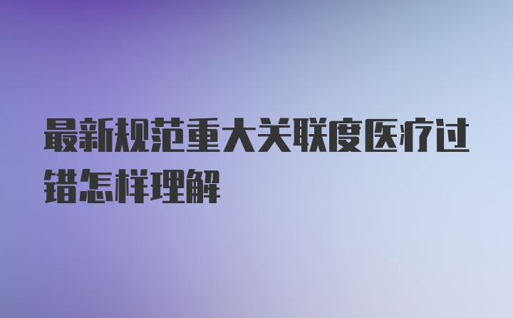 最新规范重大关联度医疗过错怎样理解