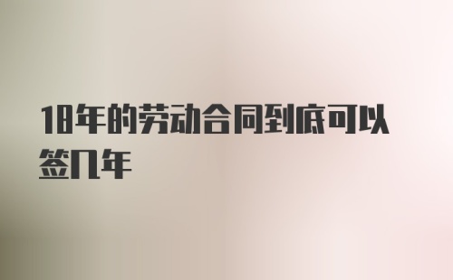 18年的劳动合同到底可以签几年