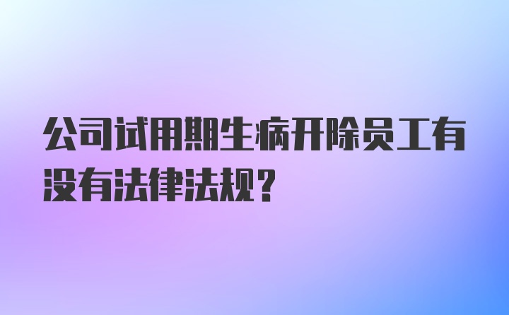 公司试用期生病开除员工有没有法律法规？