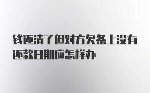 钱还清了但对方欠条上没有还款日期应怎样办