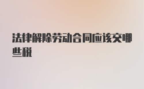 法律解除劳动合同应该交哪些税