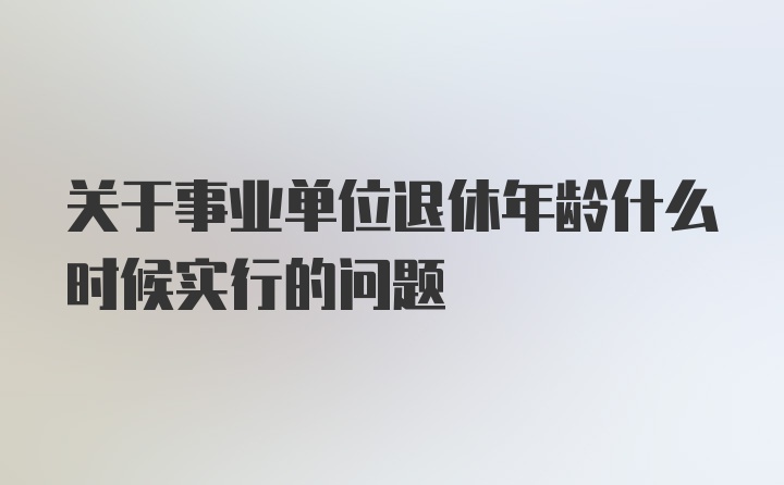 关于事业单位退休年龄什么时候实行的问题