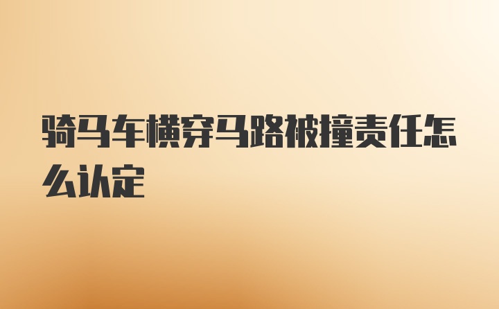 骑马车横穿马路被撞责任怎么认定