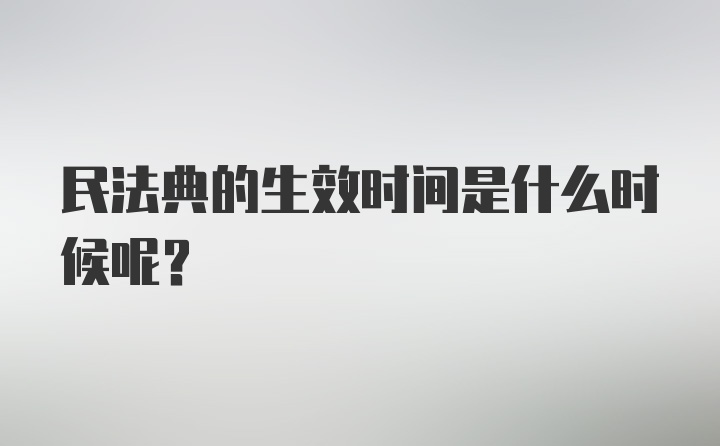 民法典的生效时间是什么时候呢？