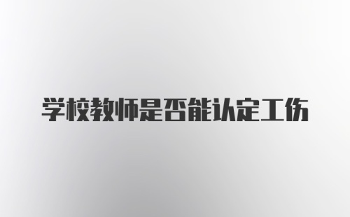 学校教师是否能认定工伤