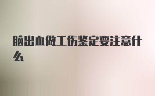 脑出血做工伤鉴定要注意什么