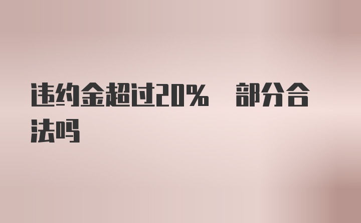 违约金超过20% 部分合法吗