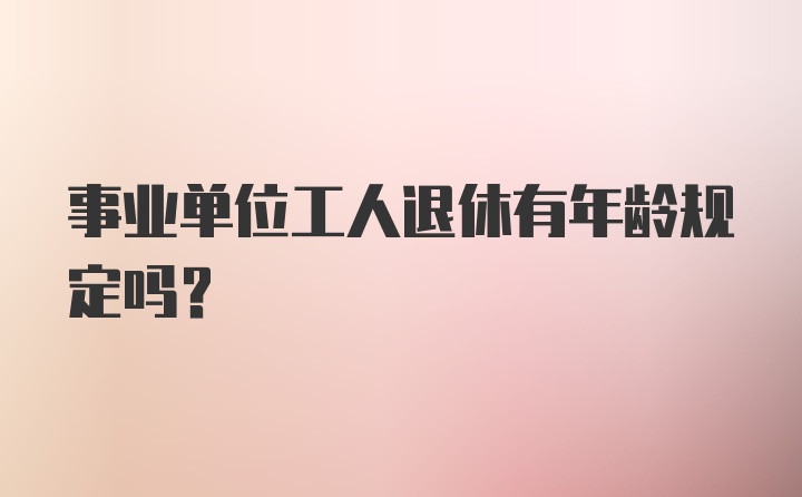 事业单位工人退休有年龄规定吗？