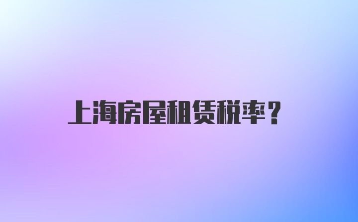 上海房屋租赁税率？