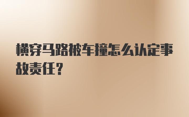 横穿马路被车撞怎么认定事故责任？