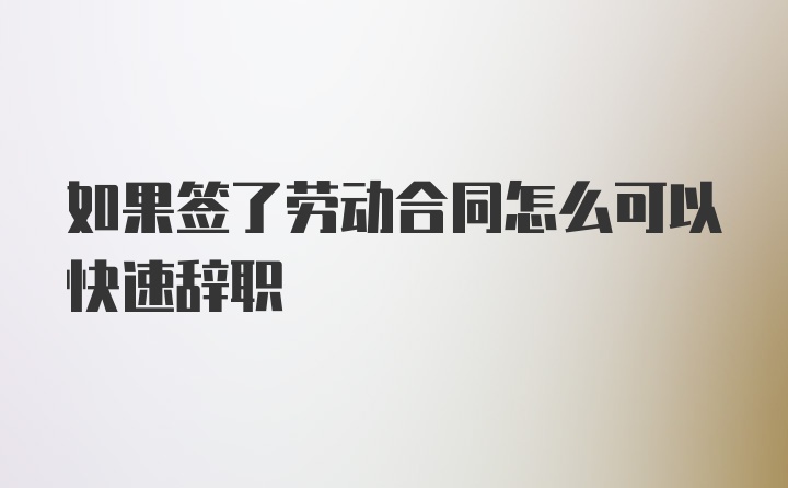 如果签了劳动合同怎么可以快速辞职