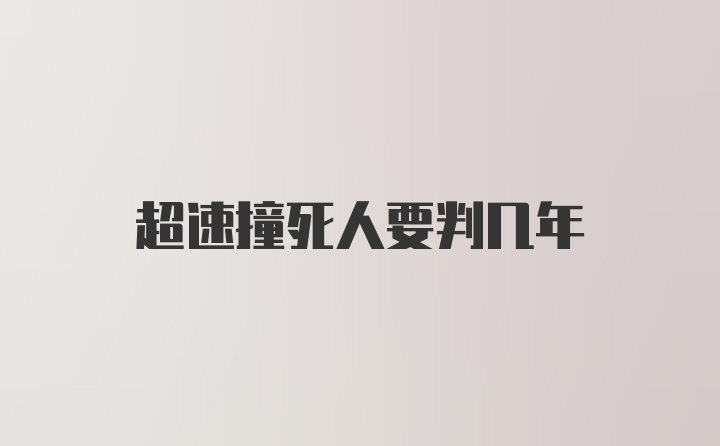 超速撞死人要判几年