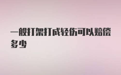 一般打架打成轻伤可以赔偿多少