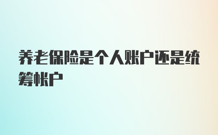 养老保险是个人账户还是统筹帐户