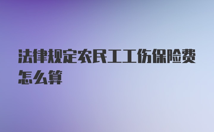 法律规定农民工工伤保险费怎么算