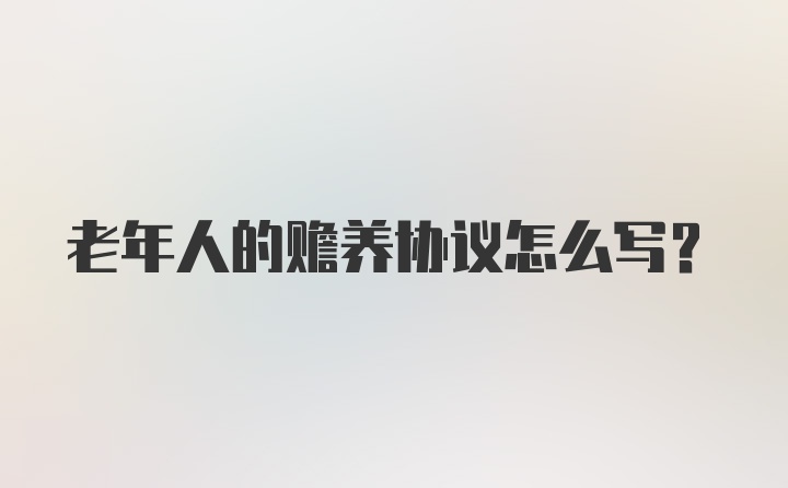 老年人的赡养协议怎么写？