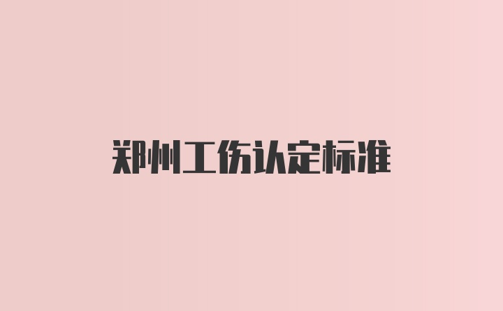 郑州工伤认定标准