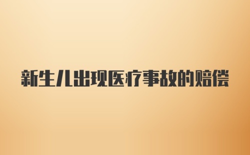 新生儿出现医疗事故的赔偿