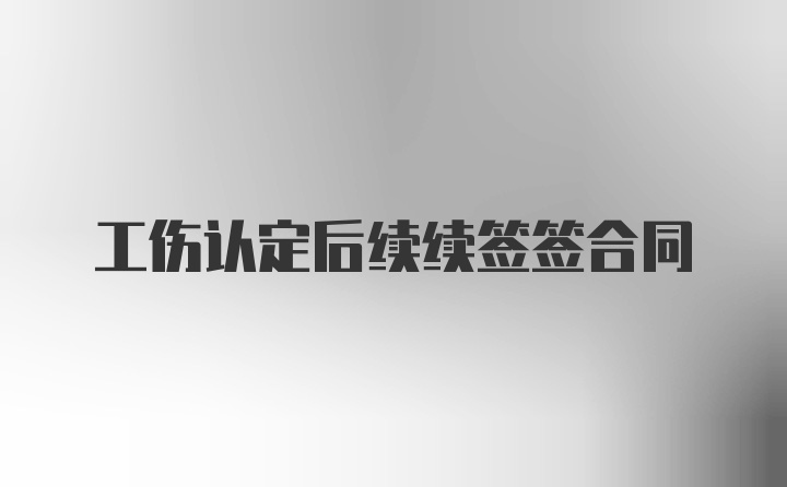 工伤认定后续续签签合同