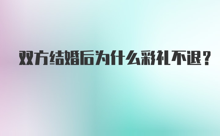 双方结婚后为什么彩礼不退？