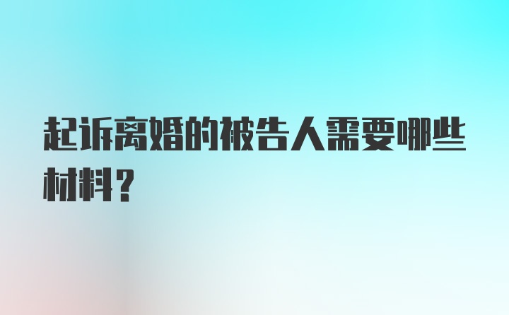 起诉离婚的被告人需要哪些材料？