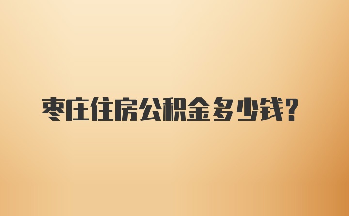 枣庄住房公积金多少钱？