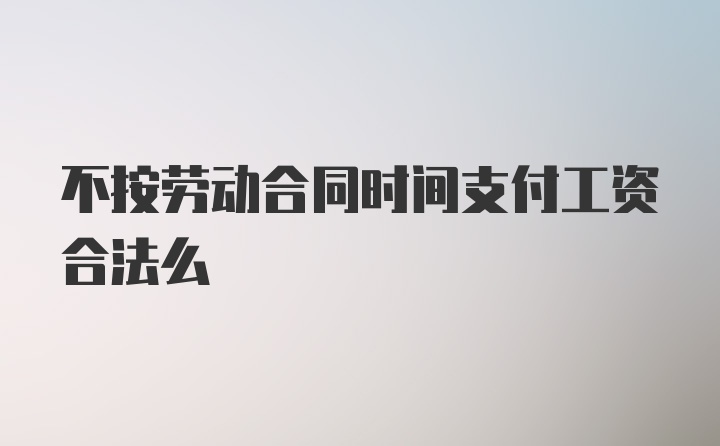 不按劳动合同时间支付工资合法么