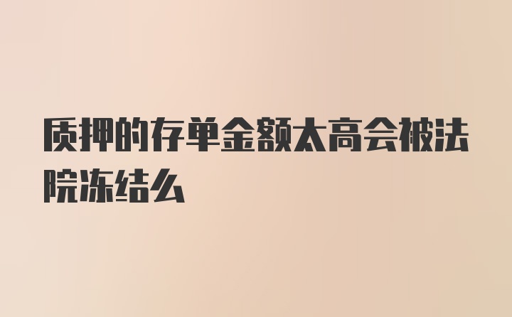 质押的存单金额太高会被法院冻结么